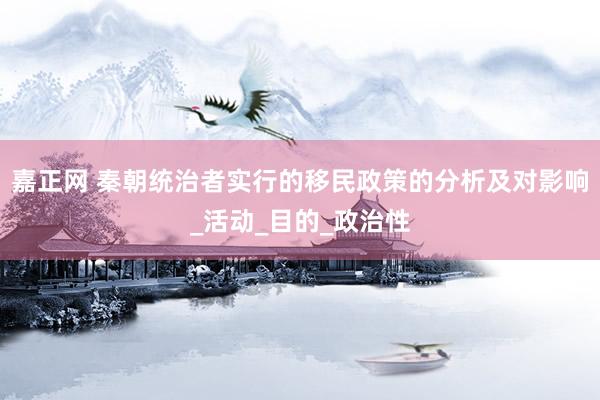 嘉正网 秦朝统治者实行的移民政策的分析及对影响_活动_目的_政治性