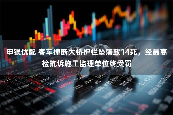 申银优配 客车撞断大桥护栏坠落致14死，经最高检抗诉施工监理单位终受罚