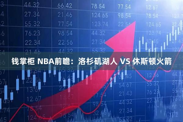 钱掌柜 NBA前瞻：洛杉矶湖人 VS 休斯顿火箭
