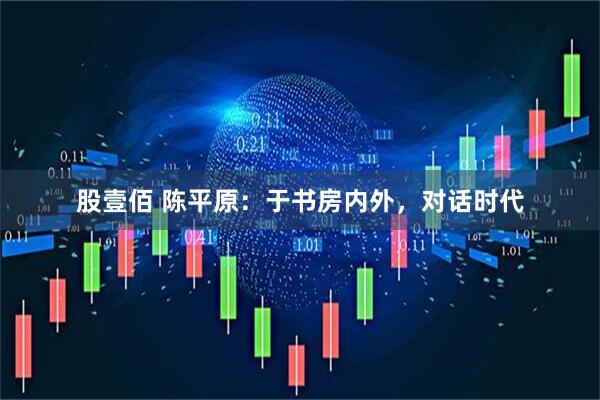 股壹佰 陈平原：于书房内外，对话时代