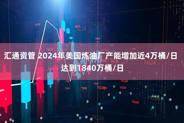 汇通资管 2024年美国炼油厂产能增加近4万桶/日 达到1840万桶/日