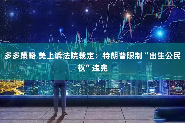 多多策略 美上诉法院裁定：特朗普限制“出生公民权”违宪