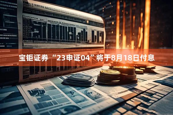 宝钜证券 “23申证04”将于8月18日付息