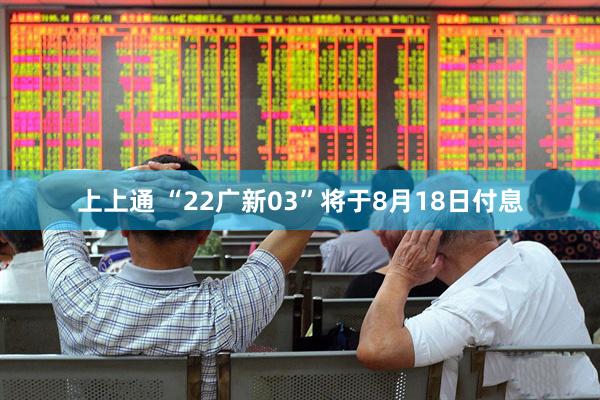 上上通 “22广新03”将于8月18日付息