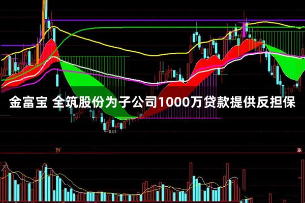 金富宝 全筑股份为子公司1000万贷款提供反担保