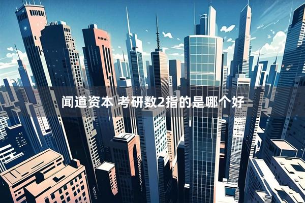 闻道资本 考研数2指的是哪个好