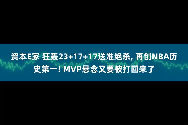 资本E家 狂轰23+17+17送准绝杀, 再创NBA历史第一! MVP悬念又要被打回来了