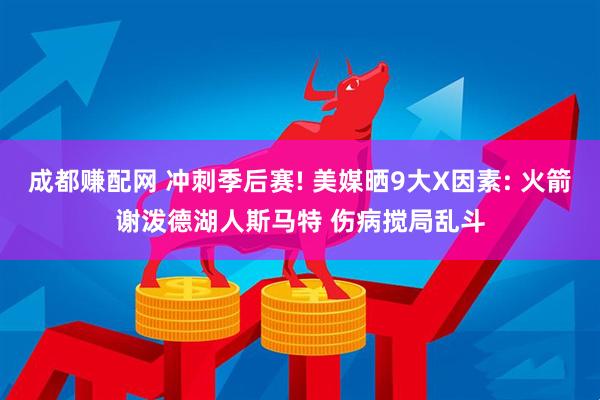 成都赚配网 冲刺季后赛! 美媒晒9大X因素: 火箭谢泼德湖人斯马特 伤病搅局乱斗
