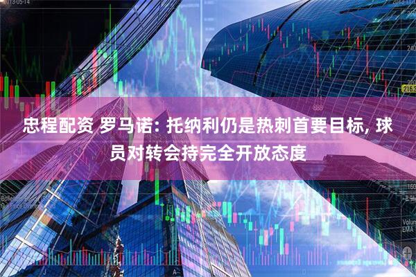 忠程配资 罗马诺: 托纳利仍是热刺首要目标, 球员对转会持完全开放态度